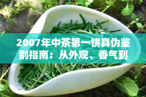 2007年中茶之一饼真伪鉴别指南：从外观、香气到口感全方位解析