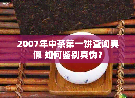 2007年中茶之一饼查询真假 如何鉴别真伪？