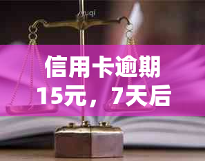 信用卡逾期15元，7天后会有影响吗？探讨逾期还款对信用评分和利息的影响