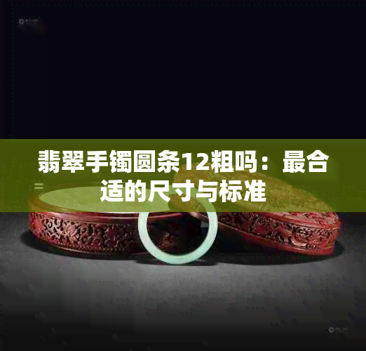 翡翠手镯圆条12粗吗：最合适的尺寸与标准