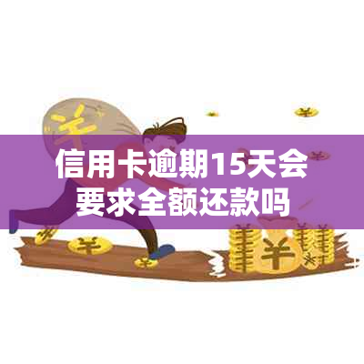 信用卡逾期15天会要求全额还款吗