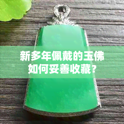 新多年佩戴的玉佛如何妥善收藏？