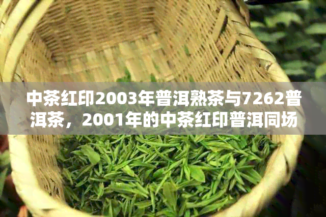 中茶红印2003年普洱熟茶与7262普洱茶，2001年的中茶红印普洱同场呈现