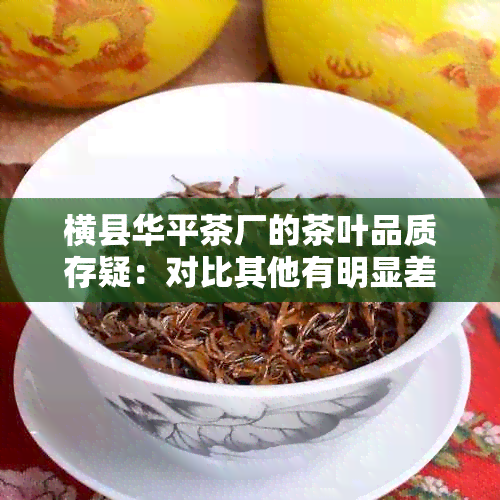 横县华平茶厂的茶叶品质存疑：对比其他有明显差距