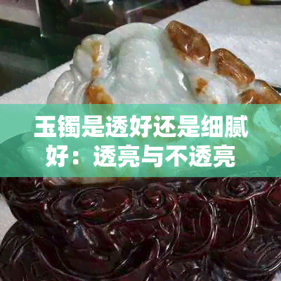 玉镯是透好还是细腻好：透亮与不透亮的比较