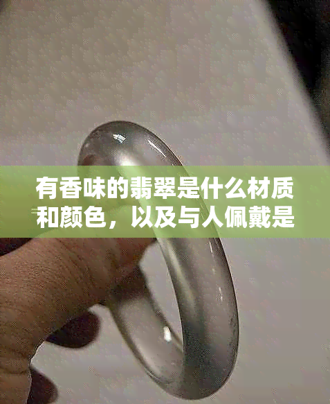 有香味的翡翠是什么材质和颜色，以及与人佩戴是否有关系？