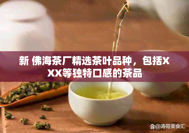 新 佛海茶厂精选茶叶品种，包括XXX等独特口感的茶品