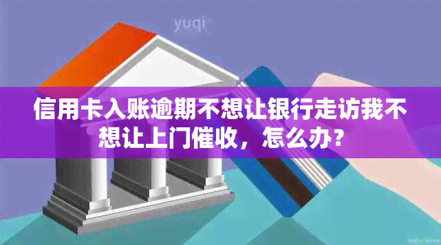 信用卡入账逾期不想让银行走访我不想让上门，怎么办？