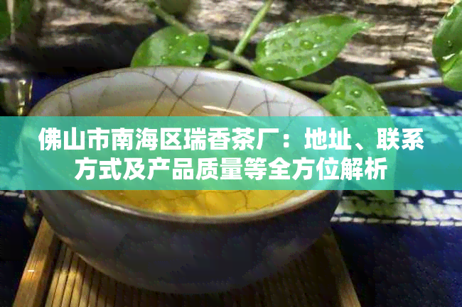 佛山市南海区瑞香茶厂：地址、联系方式及产品质量等全方位解析