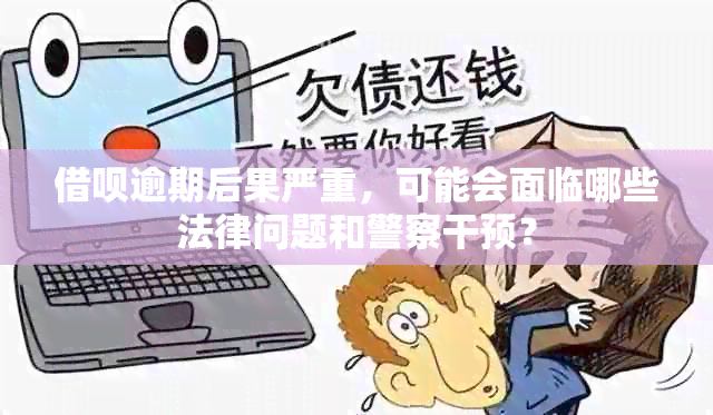 借呗逾期后果严重，可能会面临哪些法律问题和警察干预？