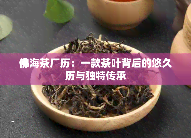 佛海茶厂历：一款茶叶背后的悠久历与独特传承