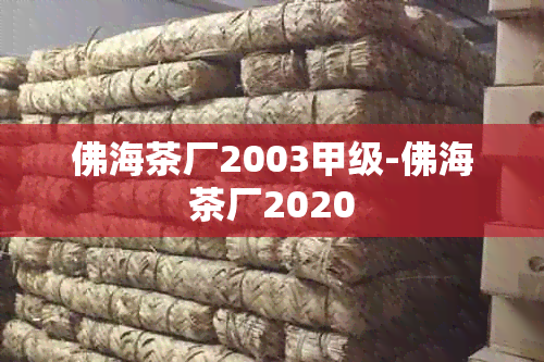 佛海茶厂2003甲级-佛海茶厂2020