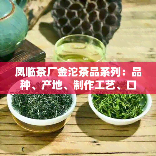 凤临茶厂金沱茶品系列：品种、产地、制作工艺、口感及泡法全面解析