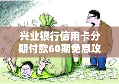 兴业银行信用卡分期付款60期免息攻略及申请流程详解