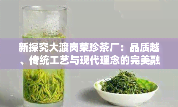 新探究大渡岗荣珍茶厂：品质越、传统工艺与现代理念的完美融合