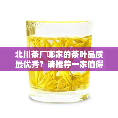 北川茶厂哪家的茶叶品质更优秀？请推荐一家值得信的茶厂。