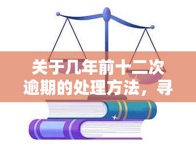 关于几年前十二次逾期的处理方法，寻求解决方案