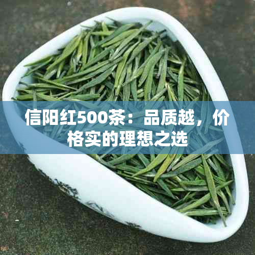 信阳红500茶：品质越，价格实的理想之选