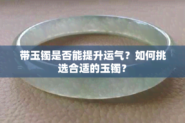 带玉镯是否能提升运气？如何挑选合适的玉镯？