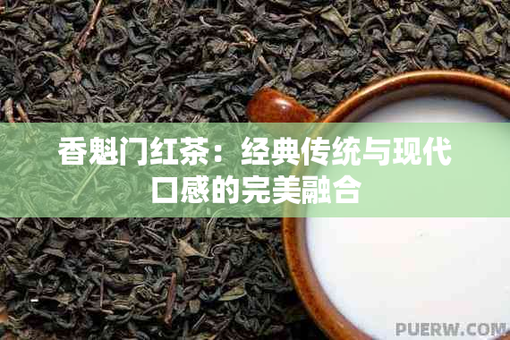 香魁门红茶：经典传统与现代口感的完美融合