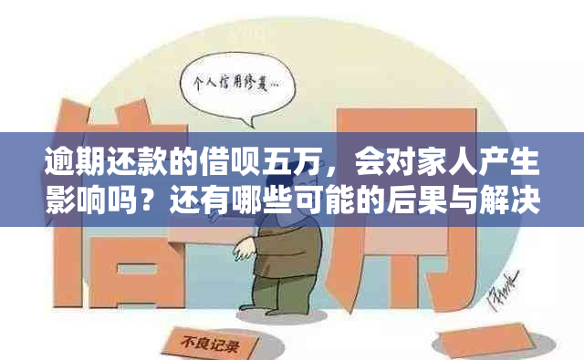 逾期还款的借呗五万，会对家人产生影响吗？还有哪些可能的后果与解决办法？