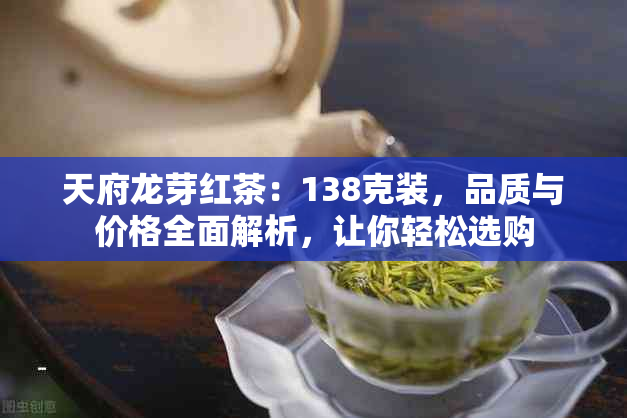 天府龙芽红茶：138克装，品质与价格全面解析，让你轻松选购