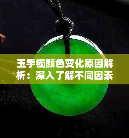 玉手镯颜色变化原因解析：深入了解不同因素影响以及如何保养和修复