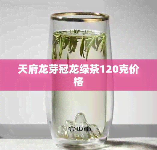 天府龙芽冠龙绿茶120克价格