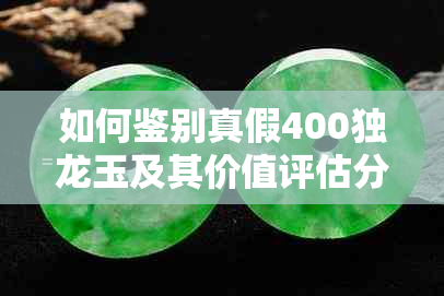 如何鉴别真假400独龙玉及其价值评估分析