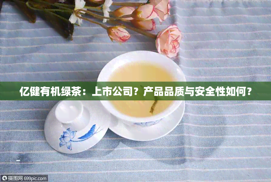 亿健有机绿茶：上市公司？产品品质与安全性如何？