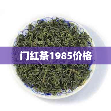 门红茶1985价格