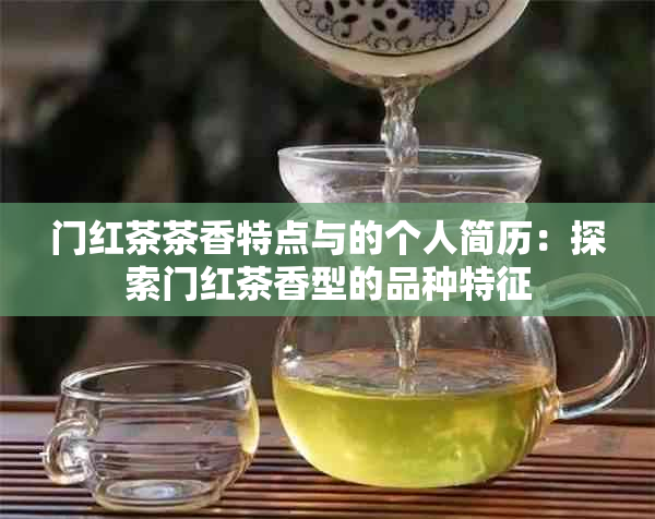 门红茶茶香特点与的个人简历：探索门红茶香型的品种特征