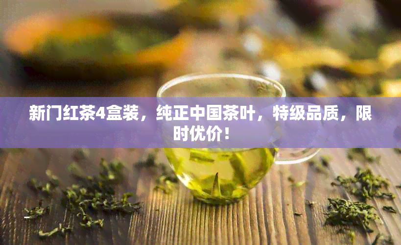 新门红茶4盒装，纯正中国茶叶，特级品质，限时优价！