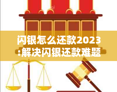 闪银怎么还款2023:解决闪银还款难题，不再无法还款