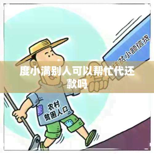 度小满别人可以帮忙代还款吗