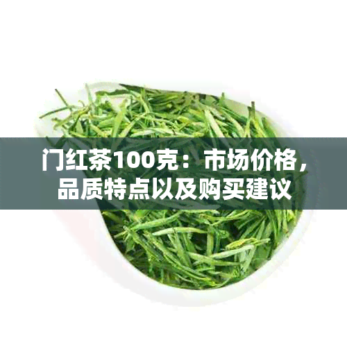 门红茶100克：市场价格，品质特点以及购买建议