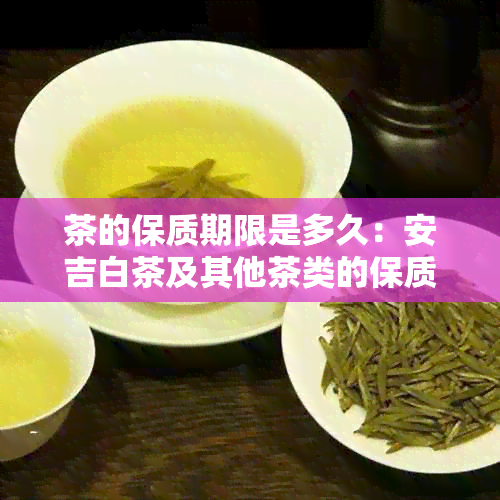 茶的保质期限是多久：安吉白茶及其他茶类的保质期解析