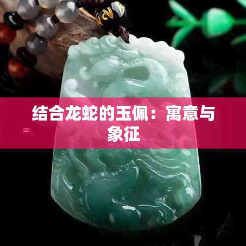 结合龙蛇的玉佩：寓意与象征