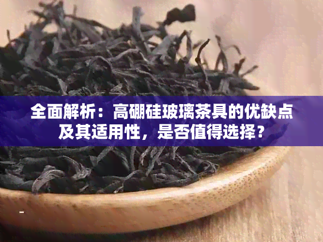 全面解析：高硼硅玻璃茶具的优缺点及其适用性，是否值得选择？