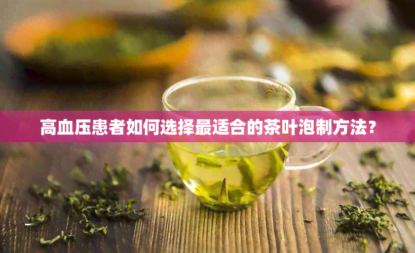 高血压患者如何选择最适合的茶叶泡制方法？