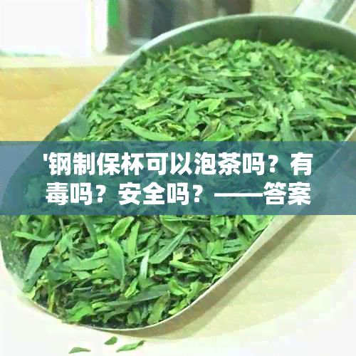 '钢制保杯可以泡茶吗？有吗？安全吗？——答案揭秘'