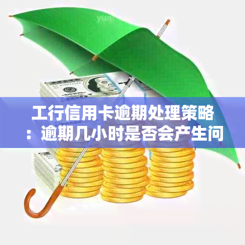 工行信用卡逾期处理策略：逾期几小时是否会产生问题？如何尽快解决？