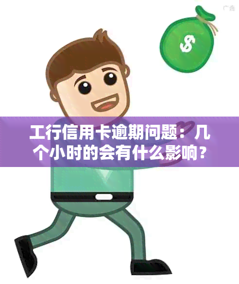 工行信用卡逾期问题：几个小时的会有什么影响？