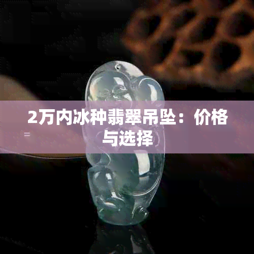 2万内冰种翡翠吊坠：价格与选择