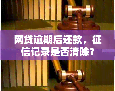 网贷逾期后还款，记录是否清除？