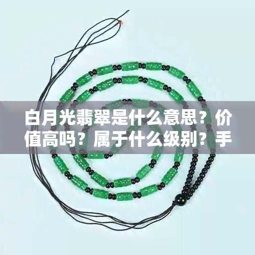 白月光翡翠是什么意思？价值高吗？属于什么级别？手镯值钱吗？