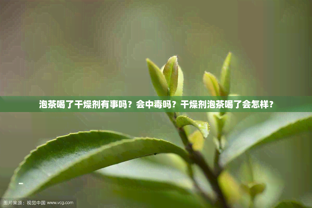 泡茶喝了干燥剂有事吗？会中吗？干燥剂泡茶喝了会怎样？