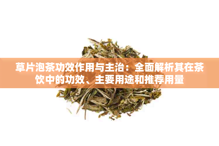 草片泡茶功效作用与主治：全面解析其在茶饮中的功效、主要用途和推荐用量