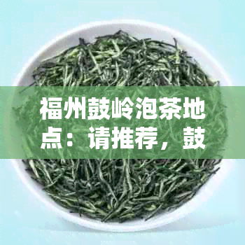 福州鼓岭泡茶地点：请推荐，鼓岭哪里可以品茗？