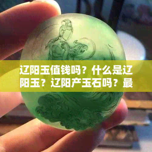 辽阳玉值钱吗？什么是辽阳玉？辽阳产玉石吗？最新辽阳玉产地进展如何？